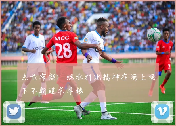 杰伦布朗：继承科比精神在场上场下不断追求卓越