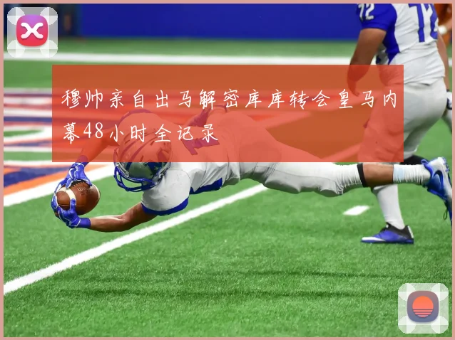 穆帅亲自出马解密库库转会皇马内幕48小时全记录