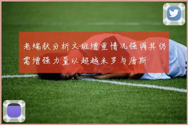 老瑞秋分析文班增重情况强调其仍需增强力量以超越米罗与唐斯