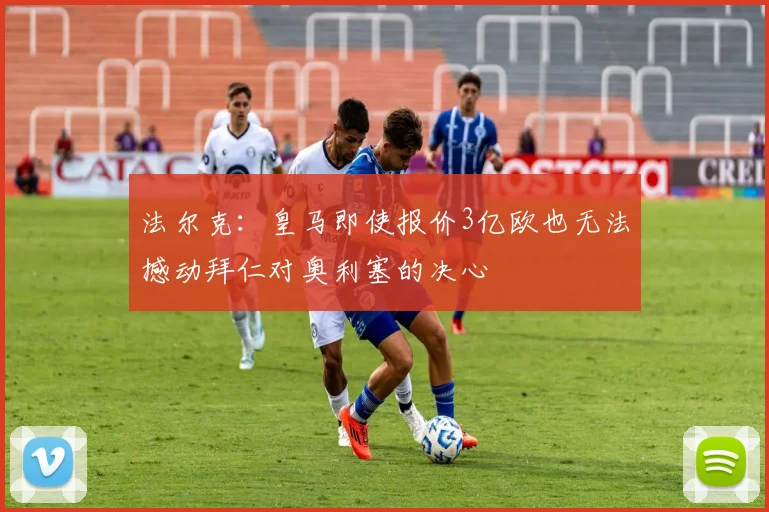 法尔克：皇马即使报价3亿欧也无法撼动拜仁对奥利塞的决心