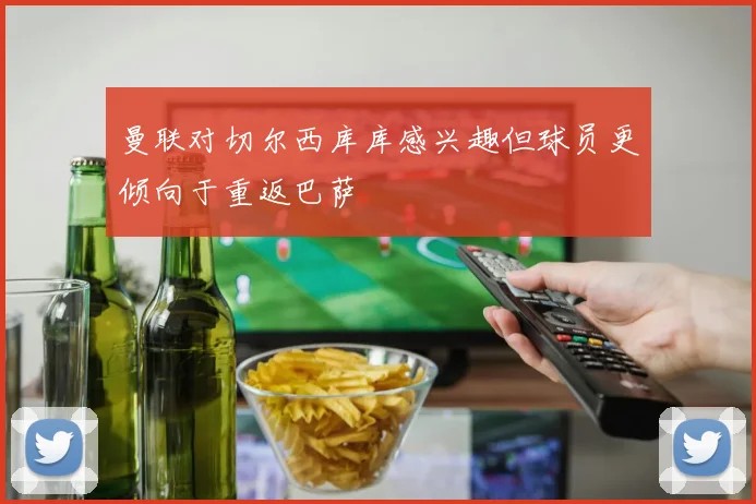 曼联对切尔西库库感兴趣但球员更倾向于重返巴萨