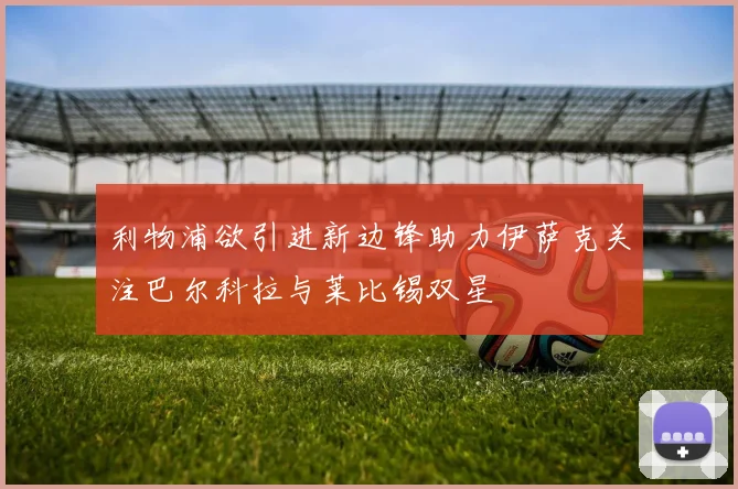 利物浦欲引进新边锋助力伊萨克关注巴尔科拉与莱比锡双星