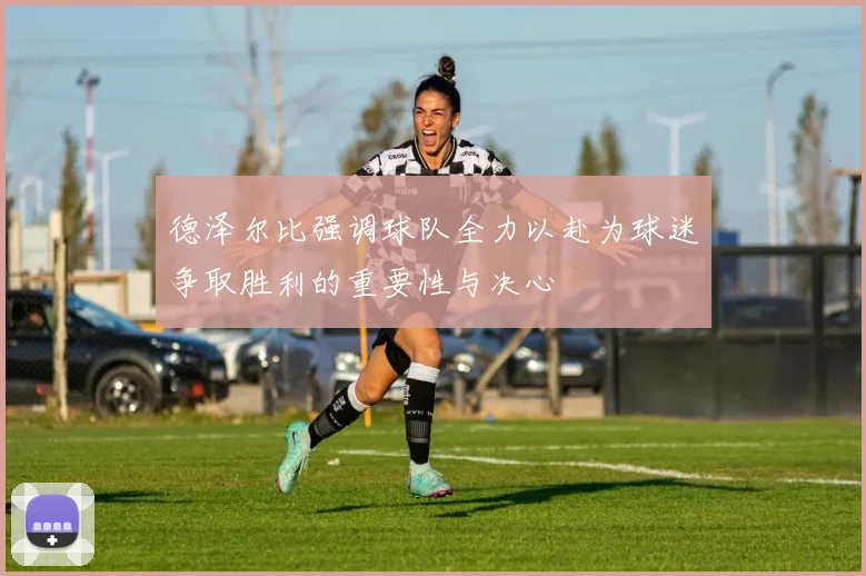 德泽尔比强调球队全力以赴为球迷争取胜利的重要性与决心