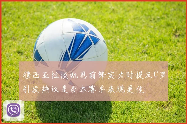 穆西亚拉谈凯恩前锋实力时提及C罗引发热议是否本赛季表现更佳