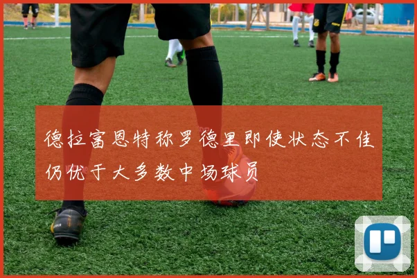 德拉富恩特称罗德里即使状态不佳仍优于大多数中场球员