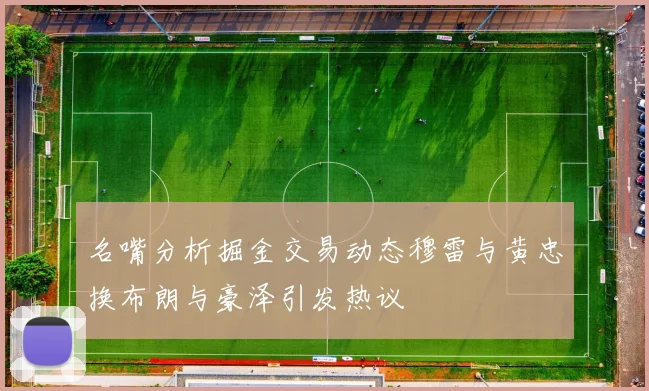 名嘴分析掘金交易动态穆雷与黄忠换布朗与豪泽引发热议