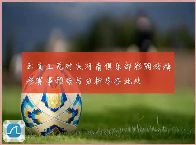 云南玉昆对决河南俱乐部彩陶坊精彩赛事预告与分析尽在此处