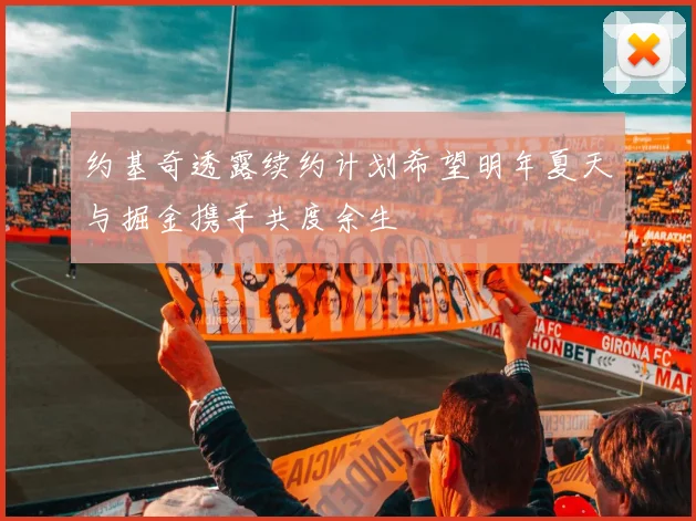 约基奇透露续约计划希望明年夏天与掘金携手共度余生
