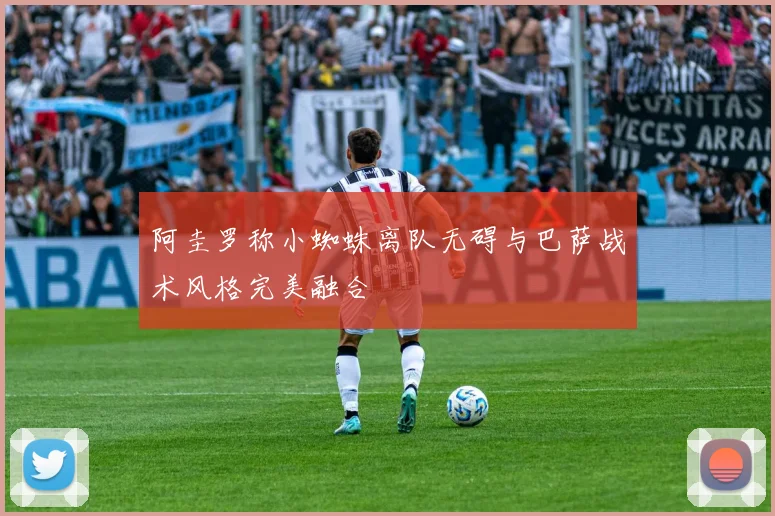 阿圭罗称小蜘蛛离队无碍与巴萨战术风格完美融合