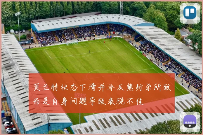 莫兰特状态下滑并非灰熊封杀所致而是自身问题导致表现不佳